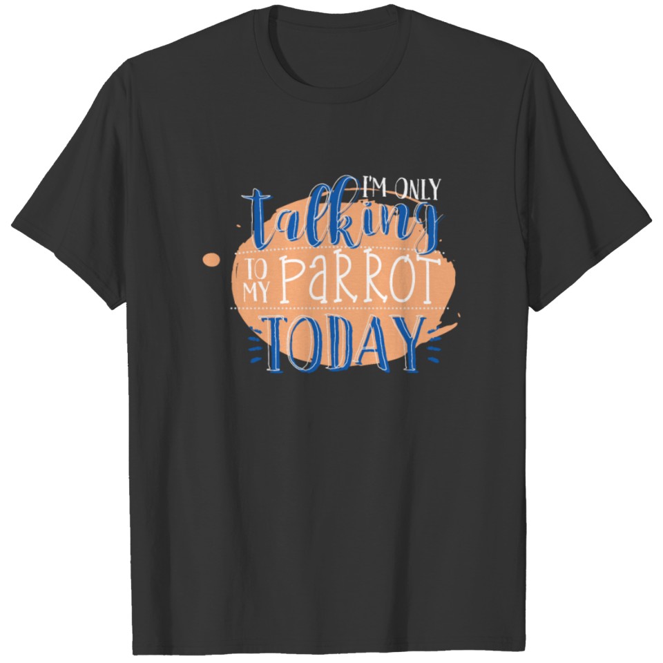 Only Tallking To My Parrot - Funny Parrot T-shirt