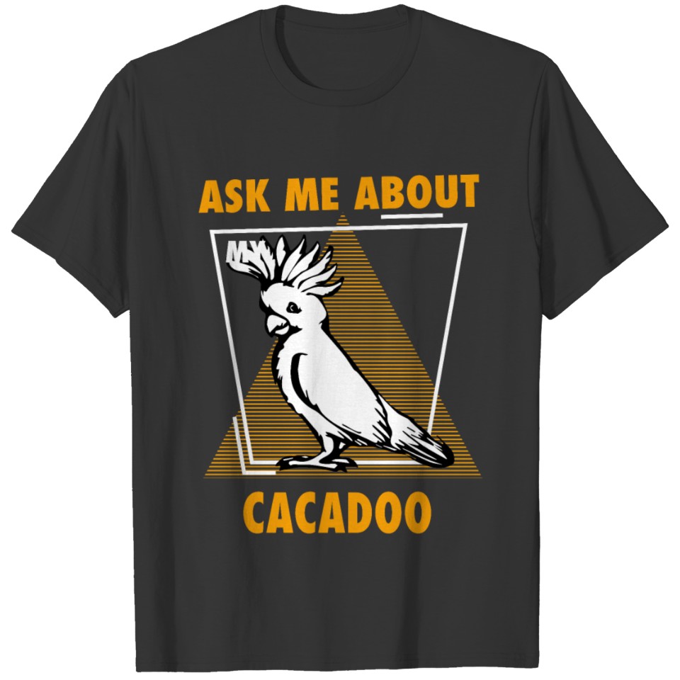 Ask Me About My Cacadoos T-shirt