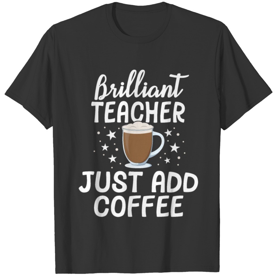 Brilliant Teacher Just Add Coffee School T-shirt