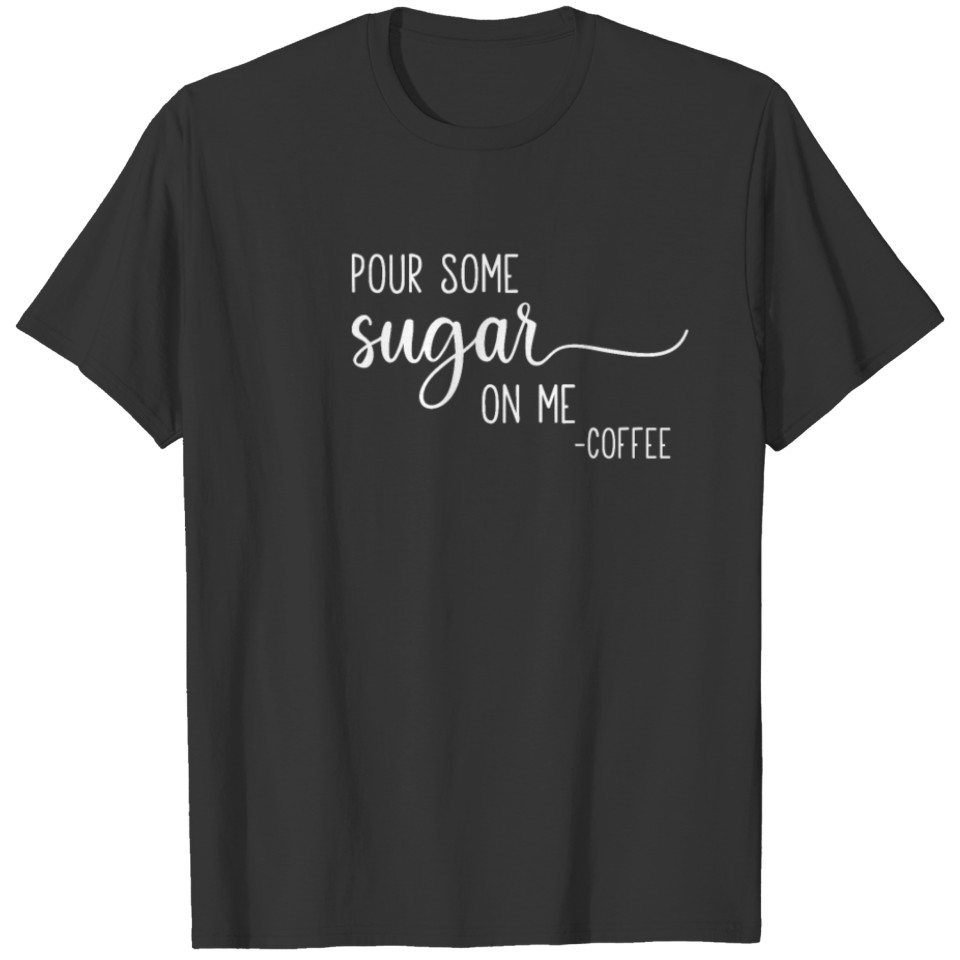 Pour Some Sugar On Me Coffee T-shirt