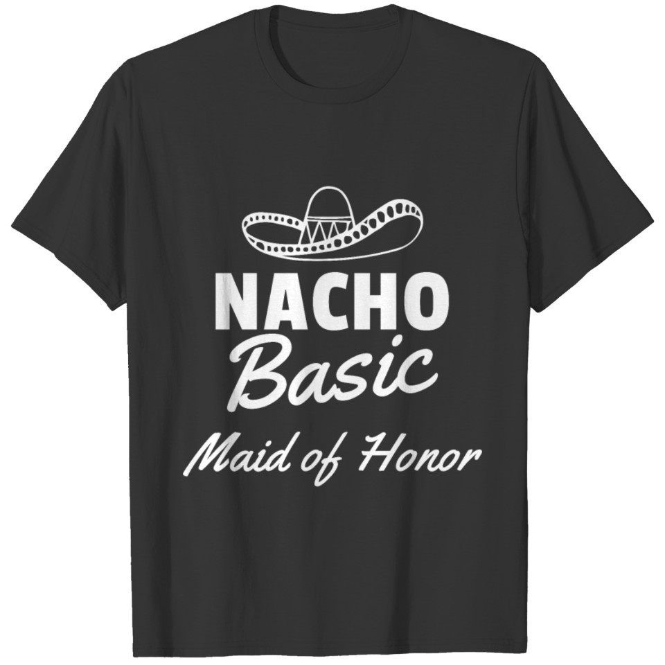 Nacho Basic Maid Of Honor Gift Funny Mexico Parody T-shirt