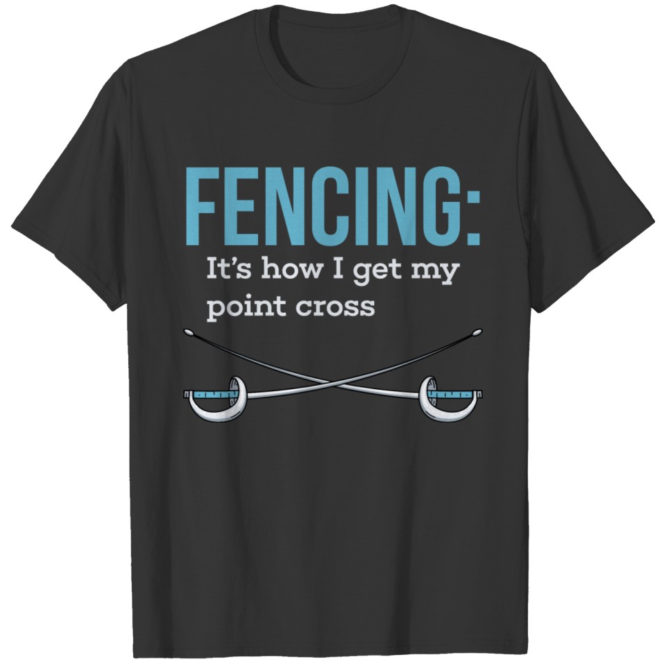 Fencing How I Get My Point Cross Funny Slogan Gift T-shirt
