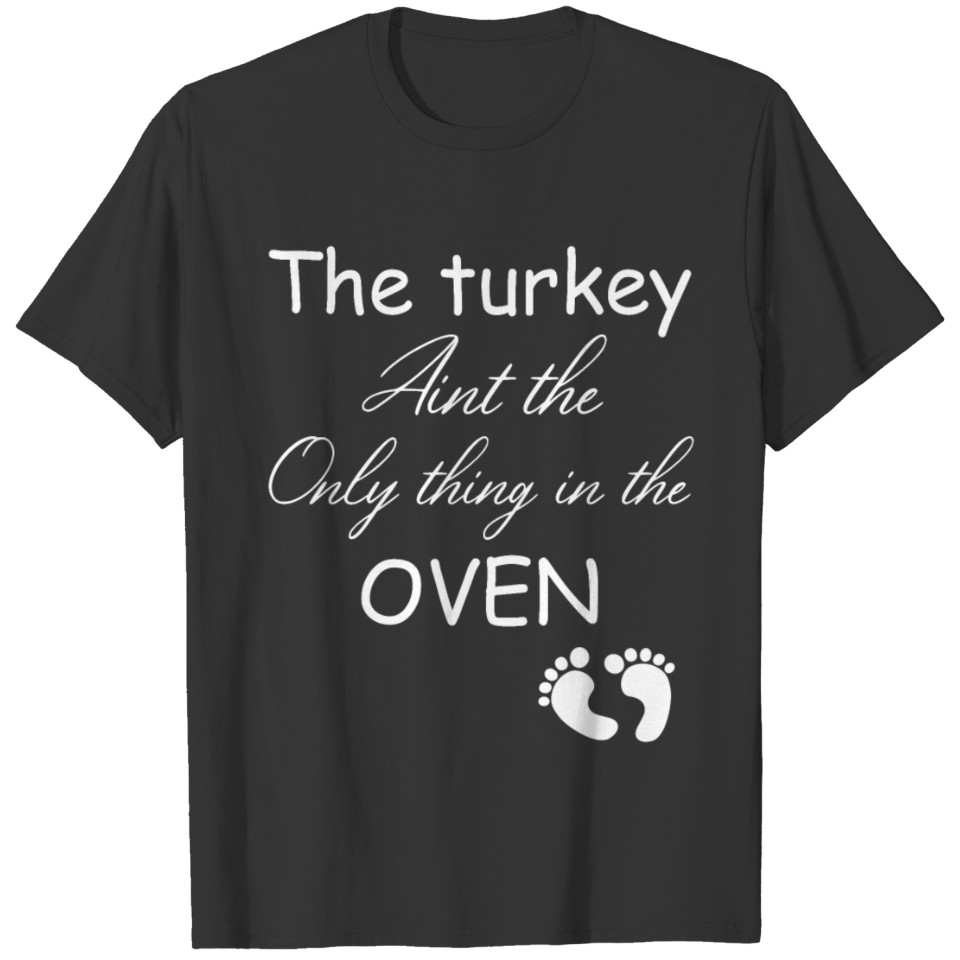 the turkey aint the only thing in oven pregnancy T-shirt