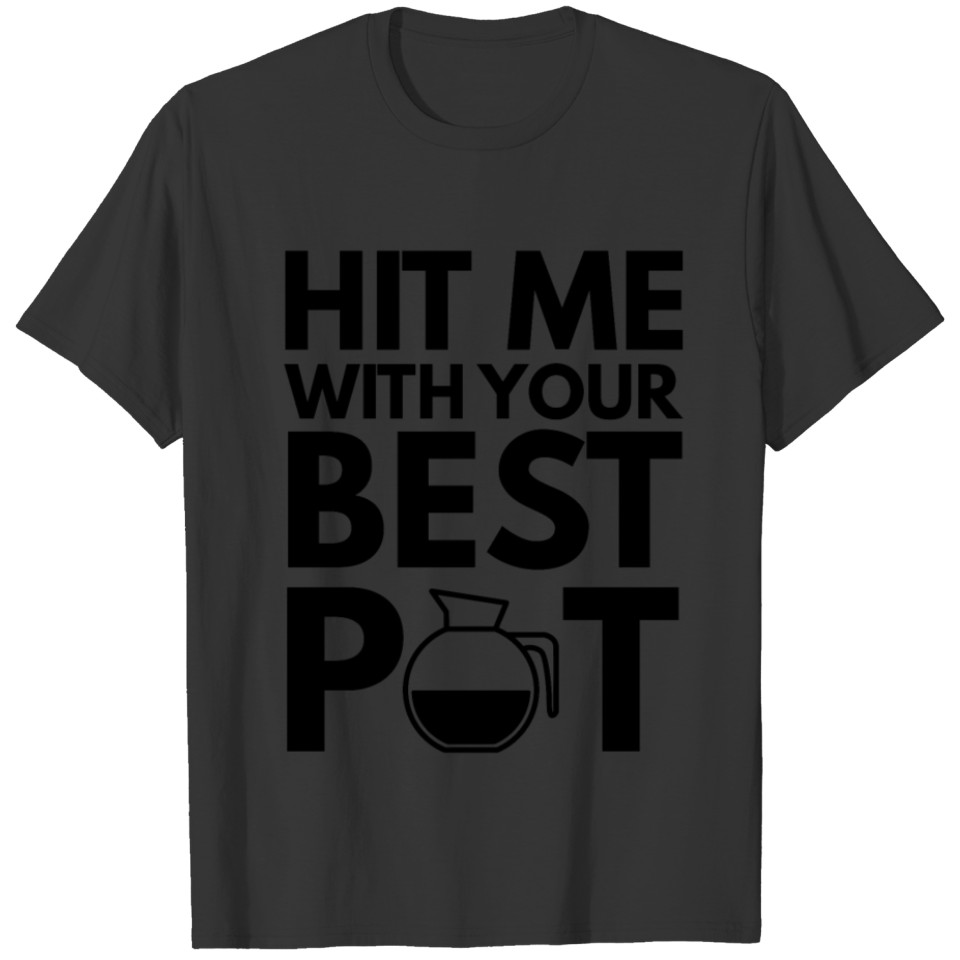 Hit me with your best pot (Coffee) T-shirt
