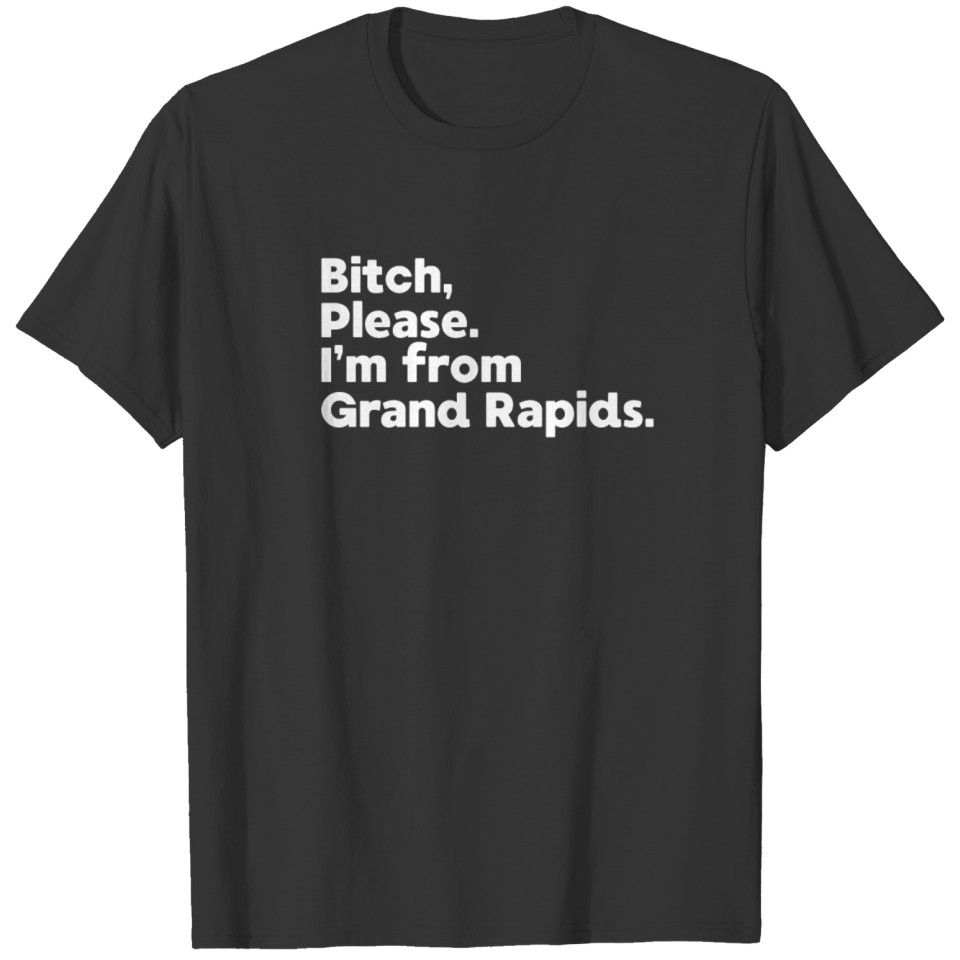 Bitch Please I'm From Grand Rapids, Michigan MI T-shirt