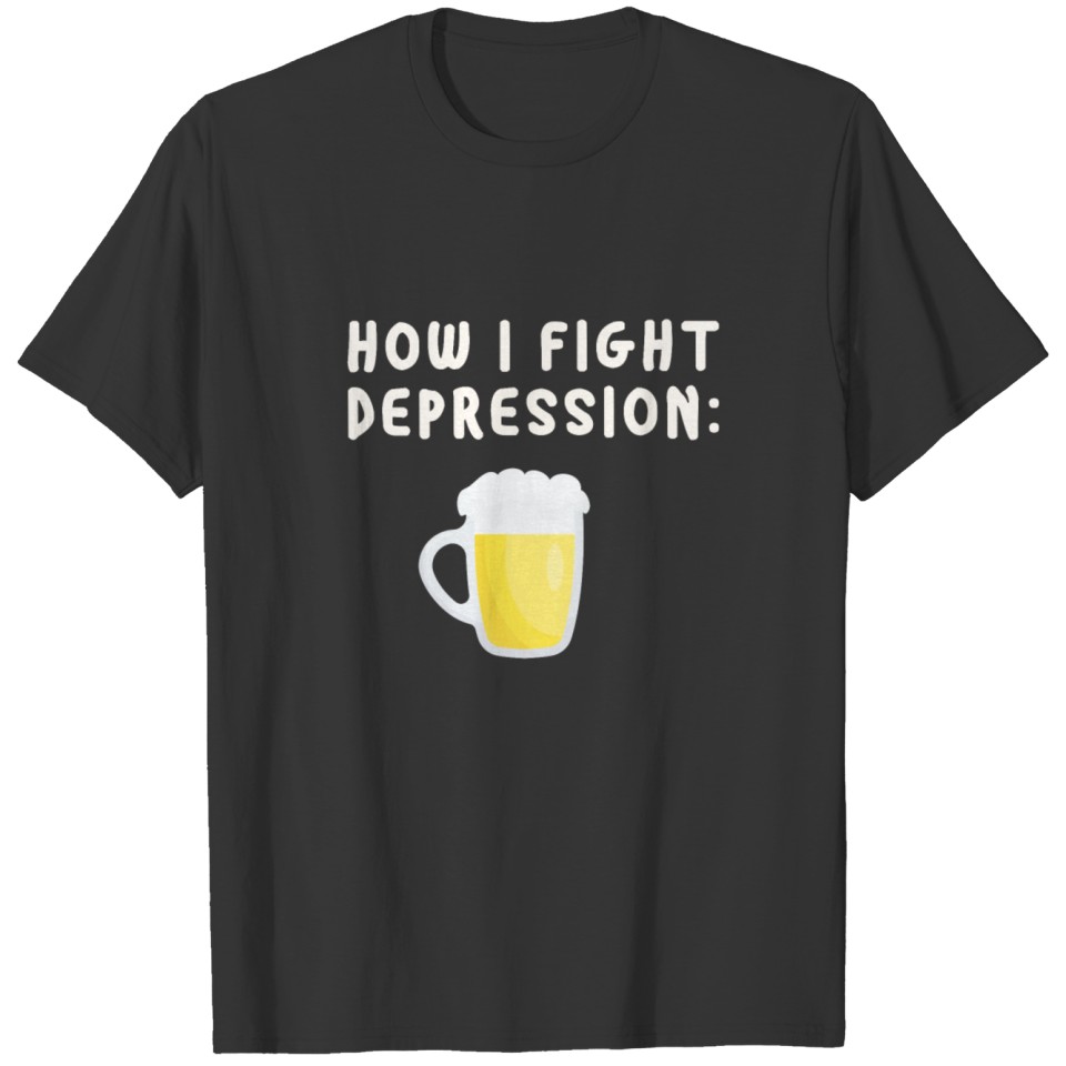 How i fight depression Beer Slogan Funny humorous T Shirts