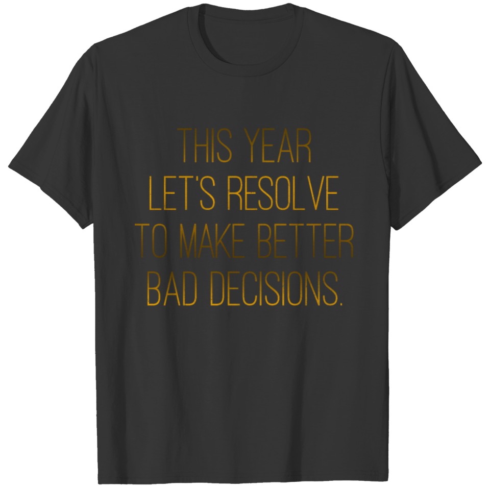 This Year Let's Resolve To Make Better Bad T-shirt
