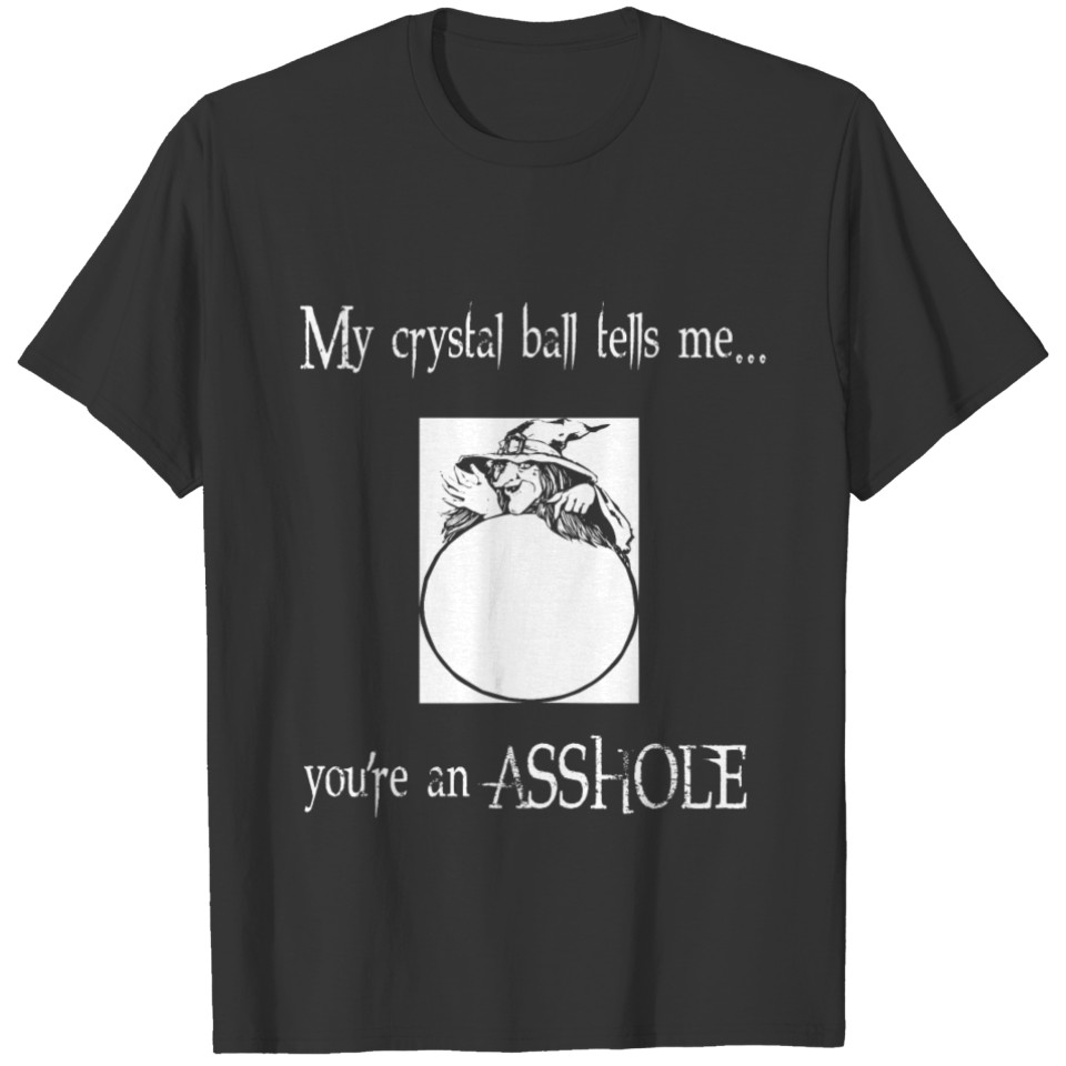 Crystal Ball Tells Me You're An Asshole T-shirt