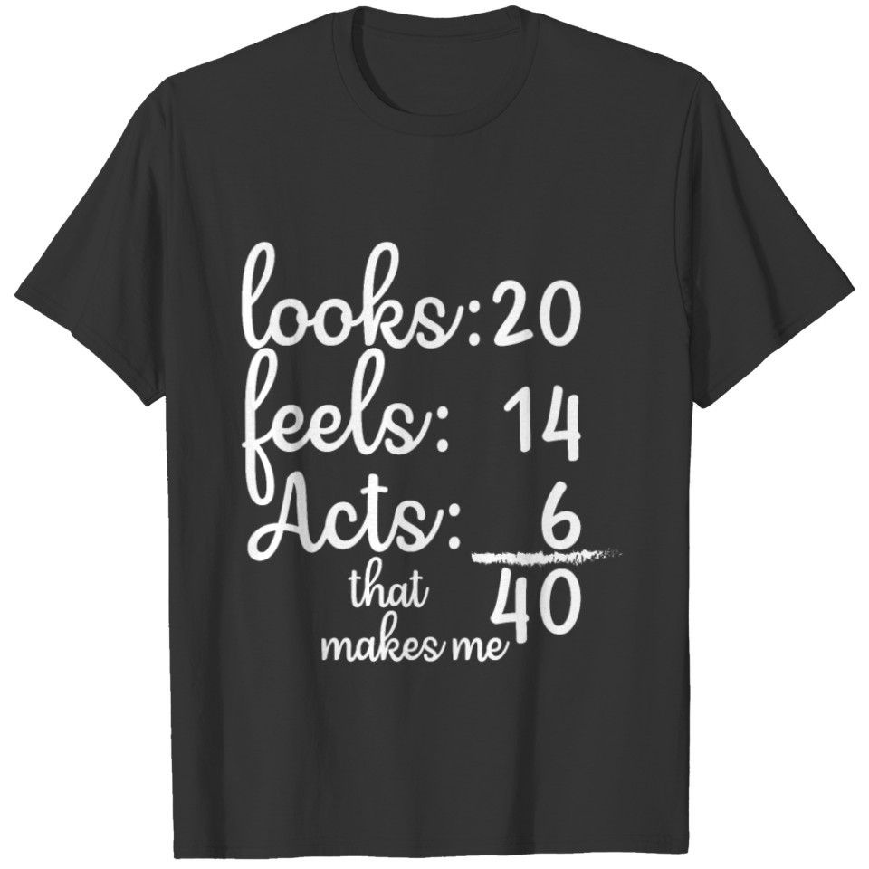 Looks 20 Feels 14 Acts 6 That Makes Me T-shirt