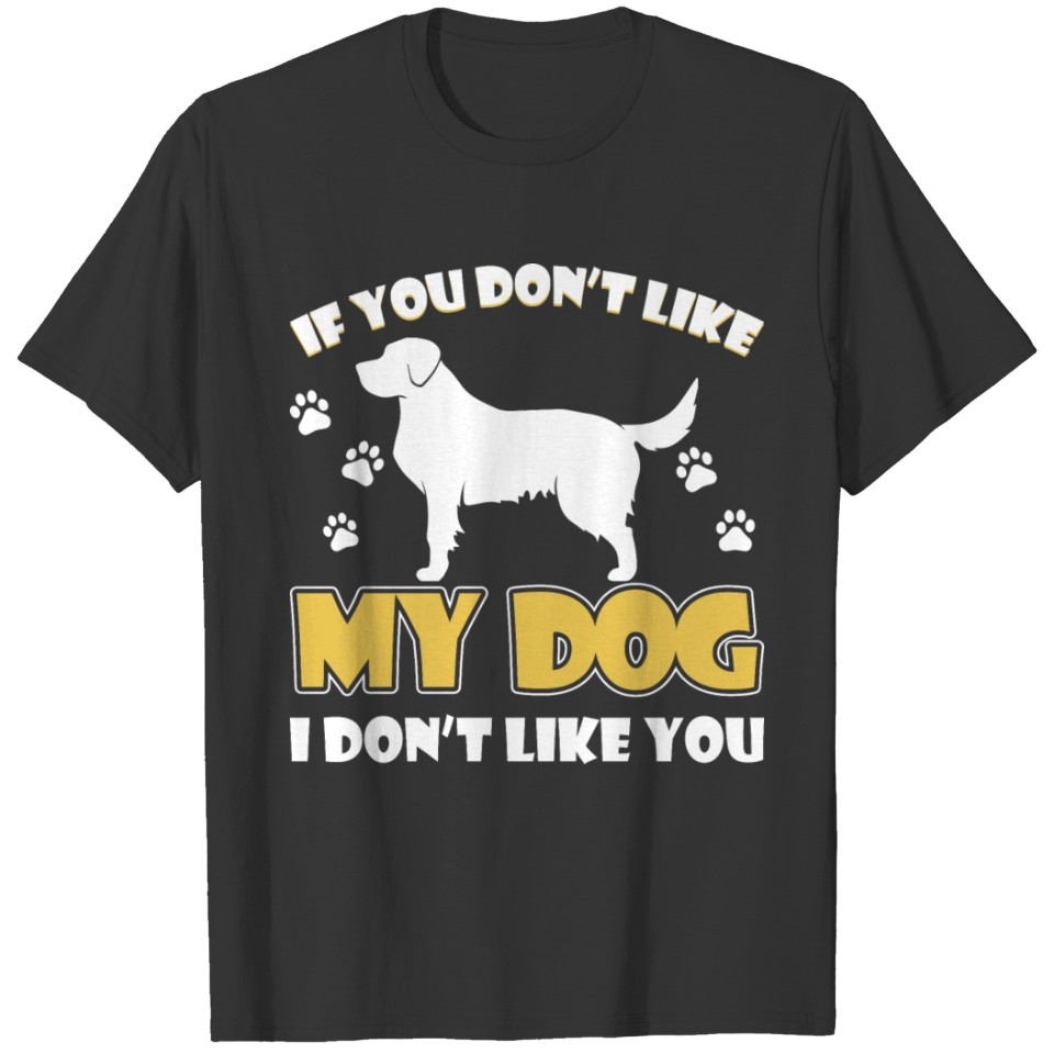 If You Don't Like My Dog I don't Like You T-shirt