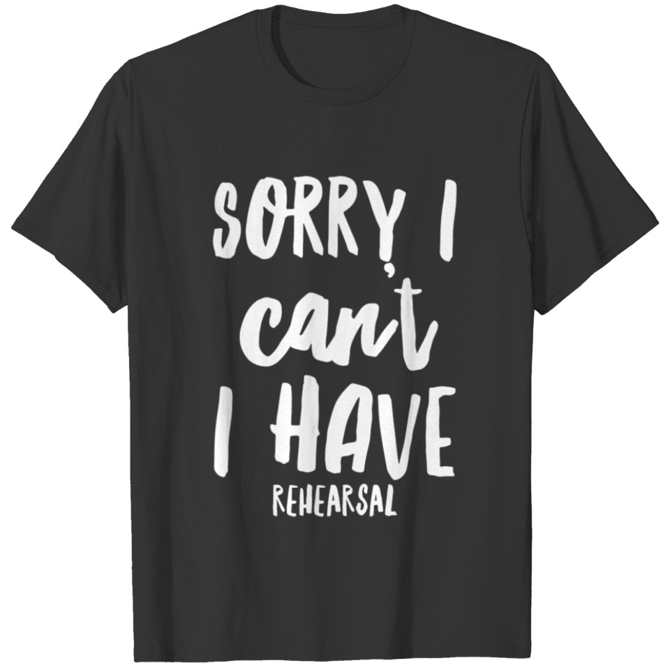 I Can't I Have Rehearsal Funny Acting T-shirt