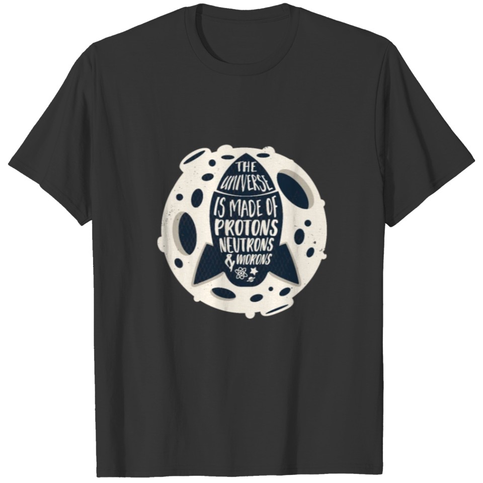 The universe is made of protons, neutrons & morons T-shirt