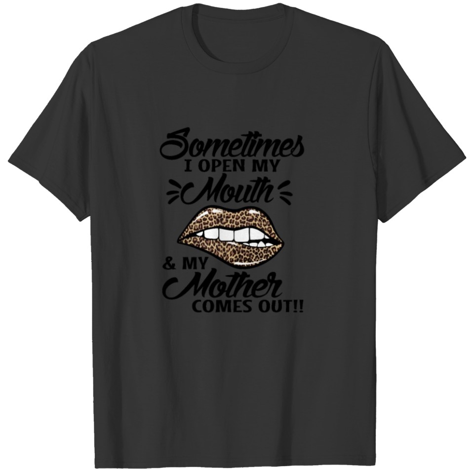 Sometimes I Open My Mouth and My Mother Comes Out T-shirt