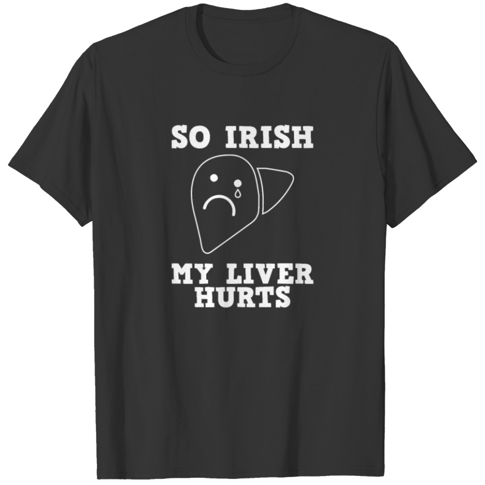 So irish my liver hurts patricks day celebration T-shirt