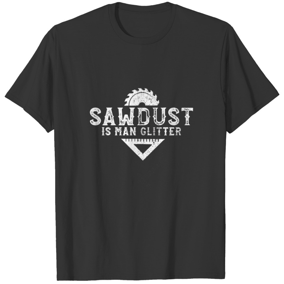 Sawdust is man glitter - carpenter planing T-shirt