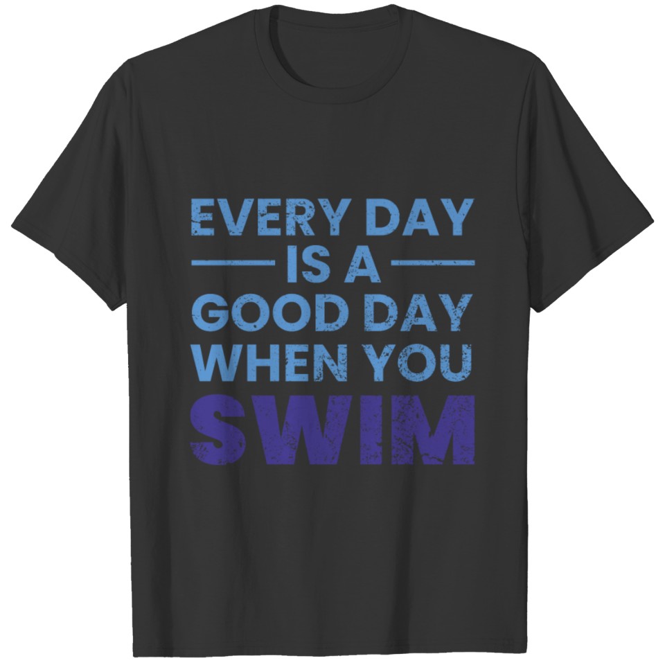 Everyday Is A Good Day When You Swim Swimming Swim T-shirt