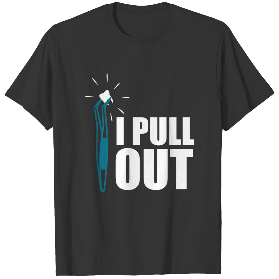 Doctor Dentist I pull out Funny Gift Idea T-shirt