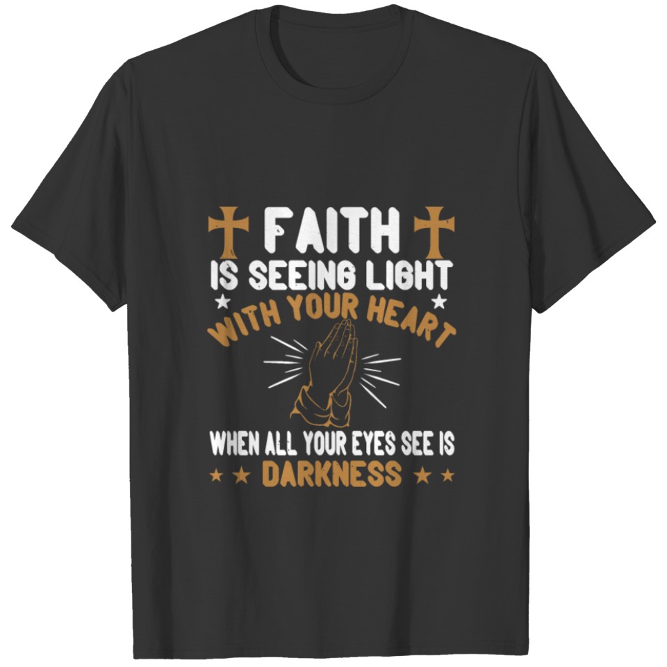Faith Is Seeing Light With Your Heart When All You T-shirt