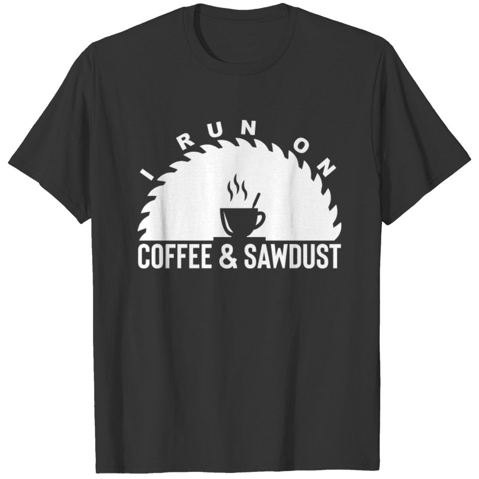 I Run On Coffee And Saw Dust T-shirt