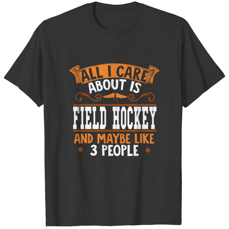 All I care about is Field Hockey T-shirt