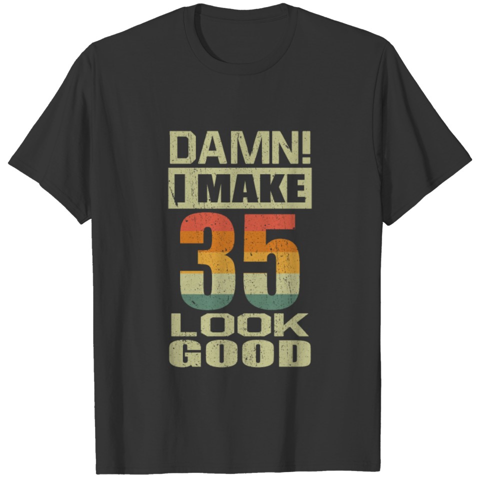 Damn I Make 35 Look Good Funny 35th Birthday Gift T-shirt