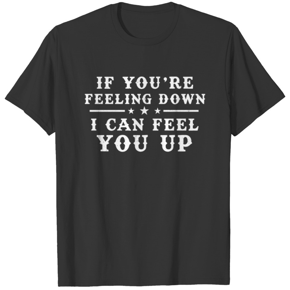 If you're feelling down I can feel you up T-shirt
