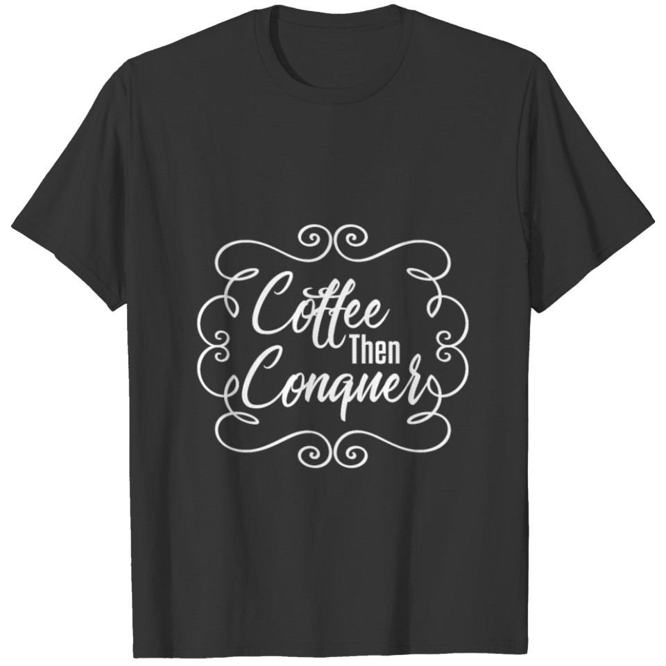 Coffee then Conquer Inspirational Caffeine Lover T-shirt