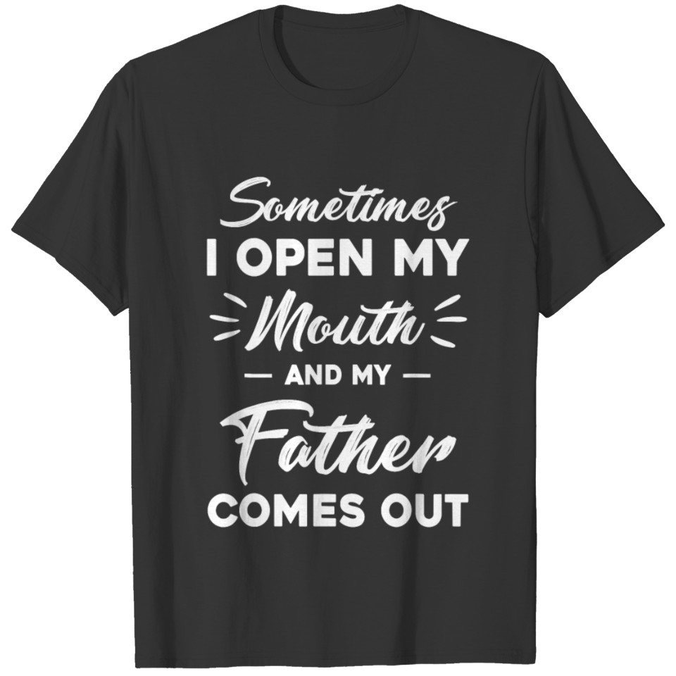 Sometimes I Open My Mouth And My Father Comes Out T-shirt