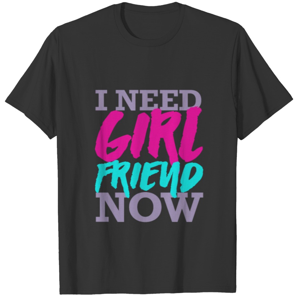 i need girlfriend now T-shirt