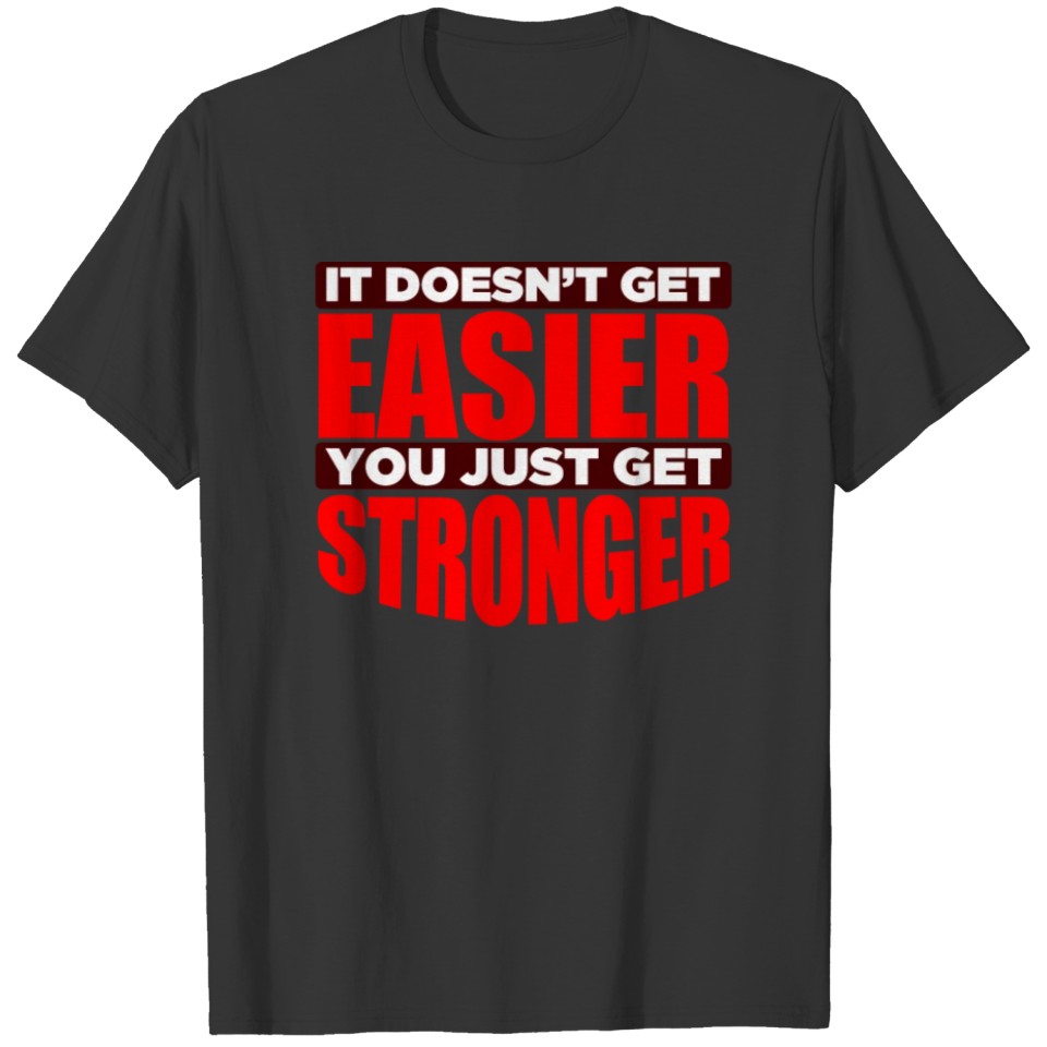 It Doesn't Get Easier You Just Get Stronger T-shirt