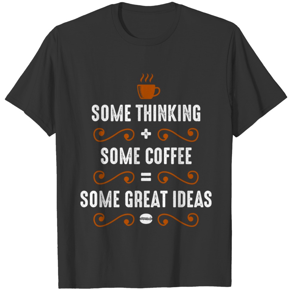 some thinking some coffee some great ideas T-shirt
