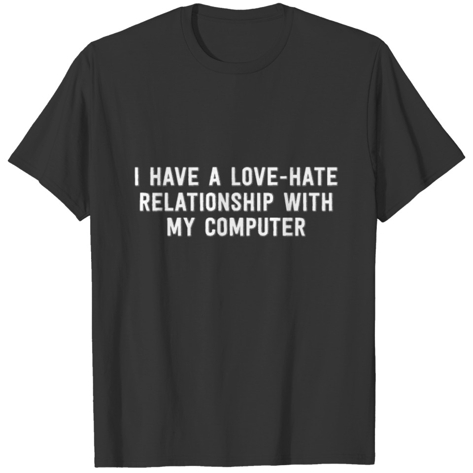 I Have A Love Hate Relationship With My Computer T-shirt