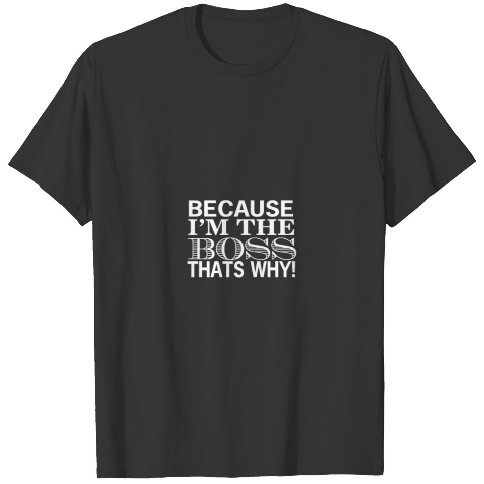 Because I'm The Boss That's Why! T-shirt
