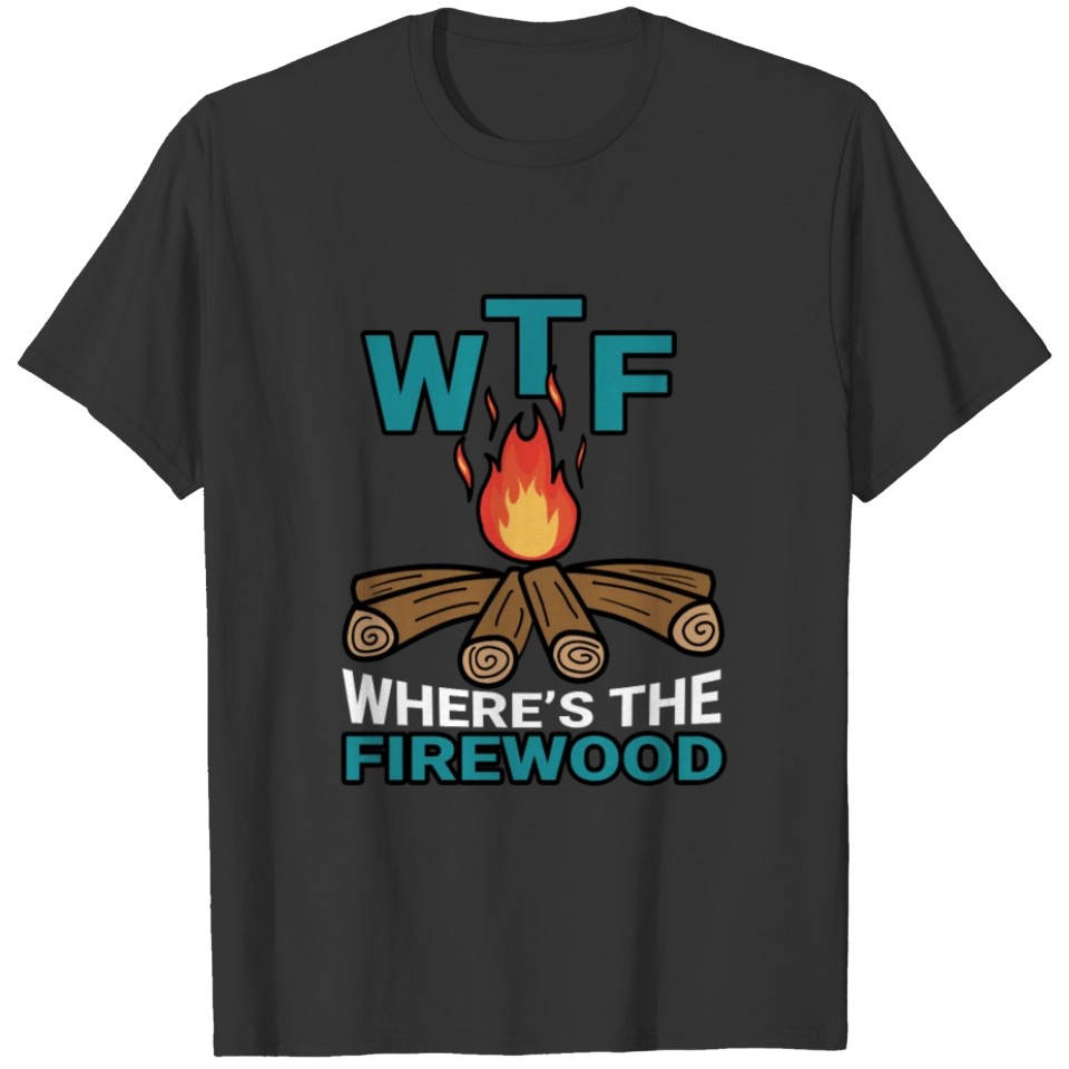 WTF Where's The Firewood Camping Bonfire Campfire T-shirt