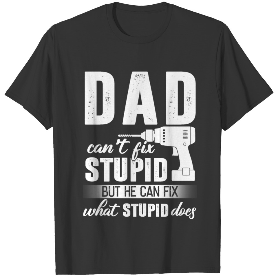 Dad Can't Fix Stupid But He Can Fix What Stupid Do T Shirts
