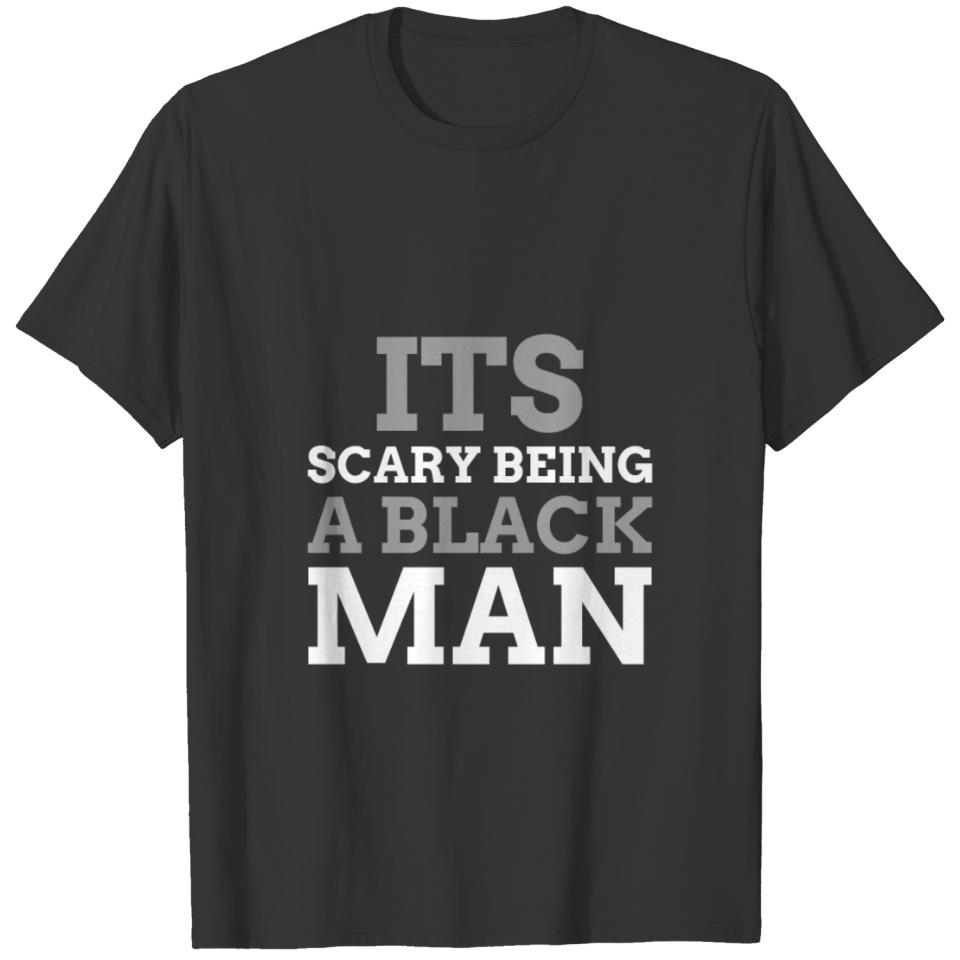 ITS SCARY BEING A BLACK MAN T-shirt