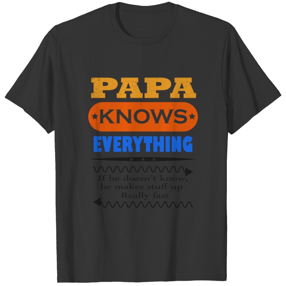 PAPA KNOWS EVERYTHING if he doesn't he makes stuff T-shirt
