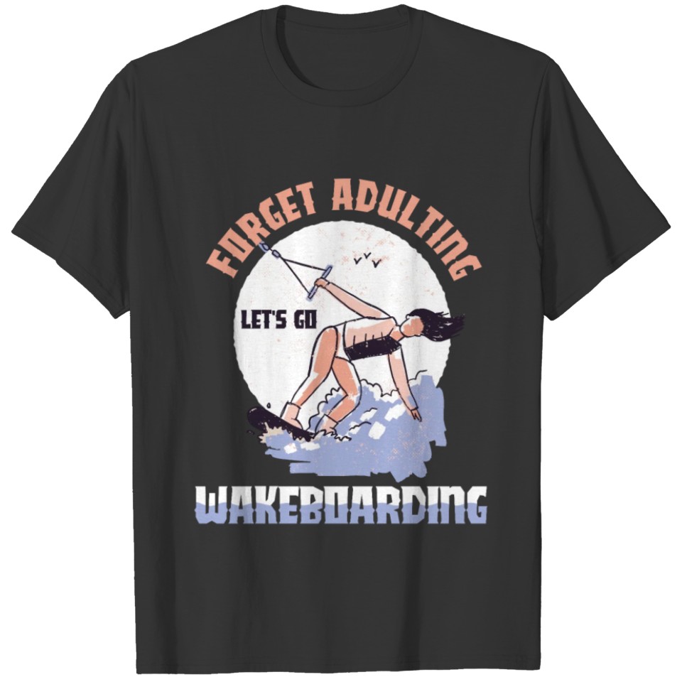 Forget adulting let's go wakeboarding T-shirt