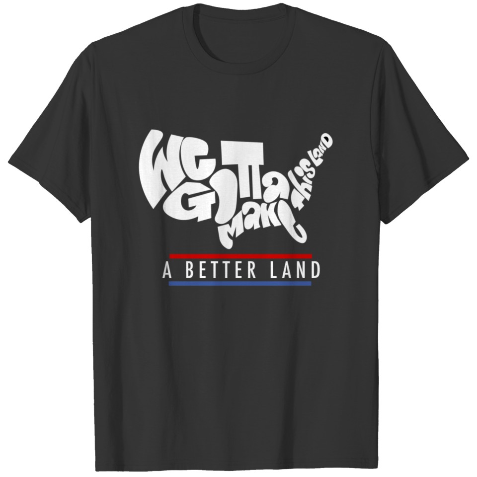 We Got To Make This Land A Better Land T-Shirt T-shirt