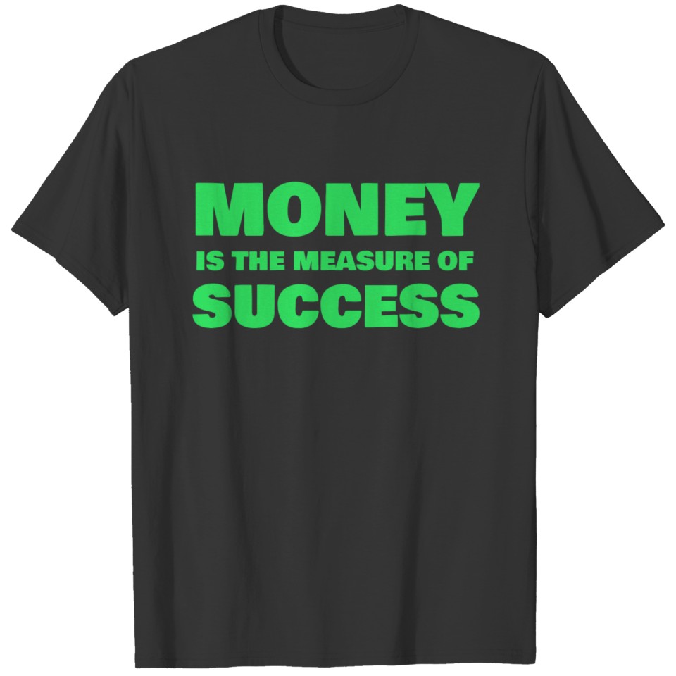 MONEY IS THE MEASURE OF SUCCESS T-shirt