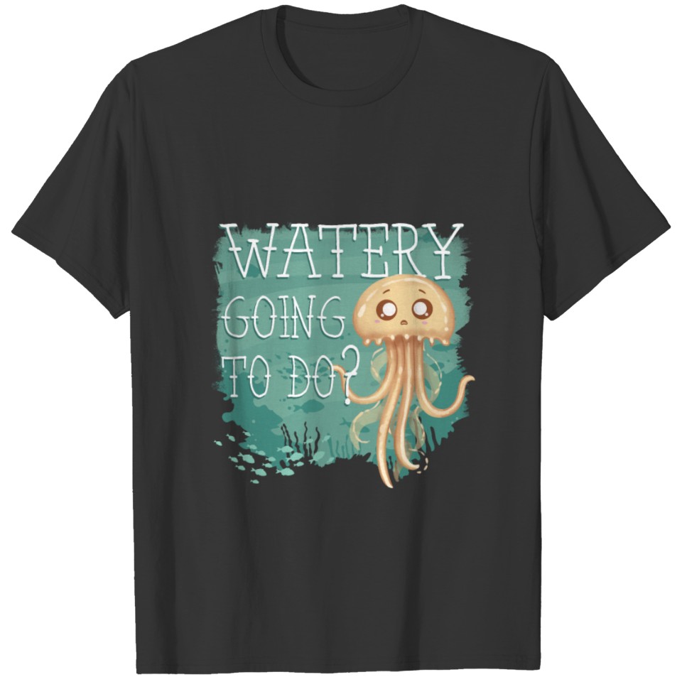 Water Going To Do? T-shirt