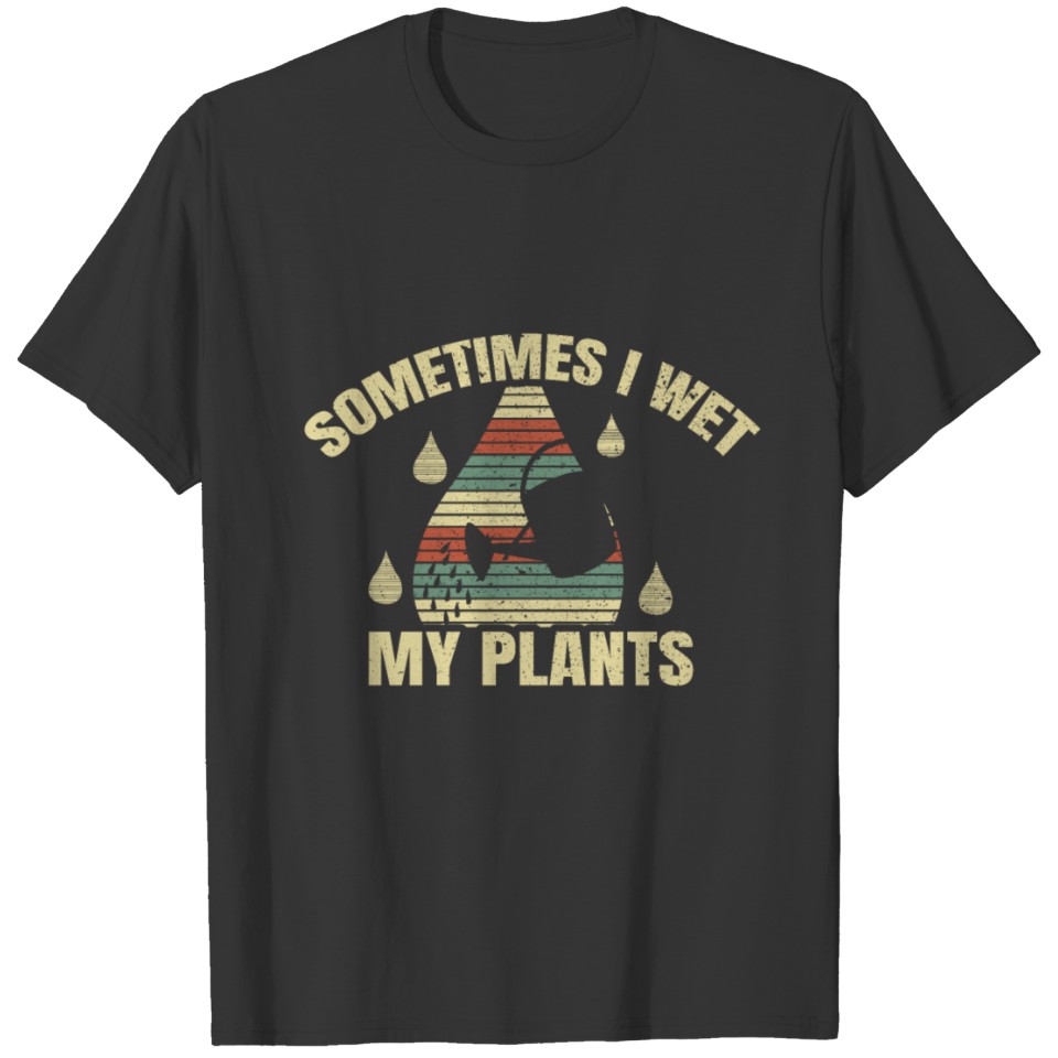 Sometimes I Wet My Plants T Shirts