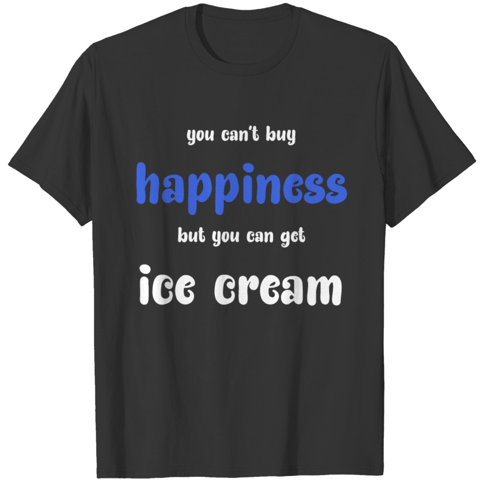 you can't buy happiness but you can get ice cream T-shirt