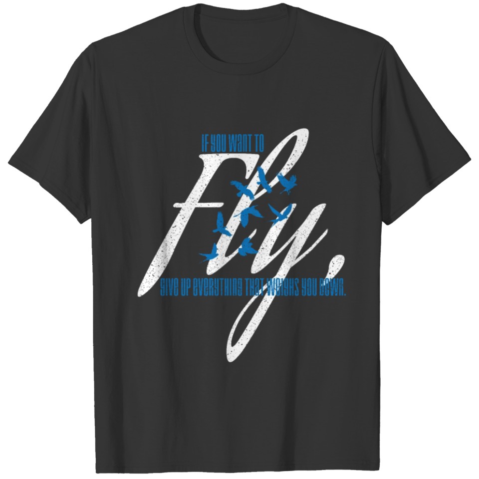 If You Want To Fly Give Up Everything - Bird Lover T-shirt