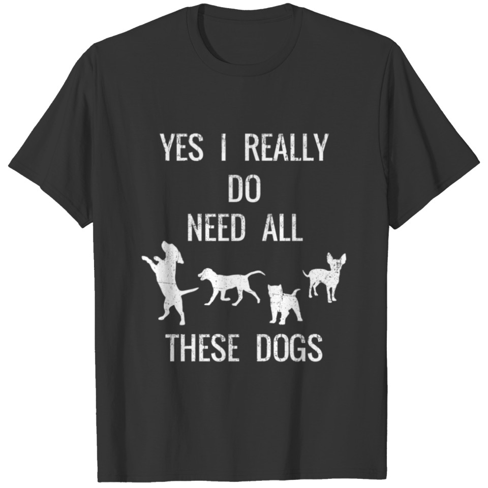 Funny Yes I Really Do Need All These Dogs For Dog T-shirt