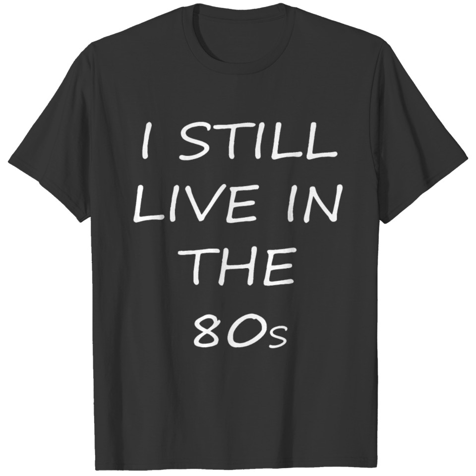 I still live in the 80s T-shirt