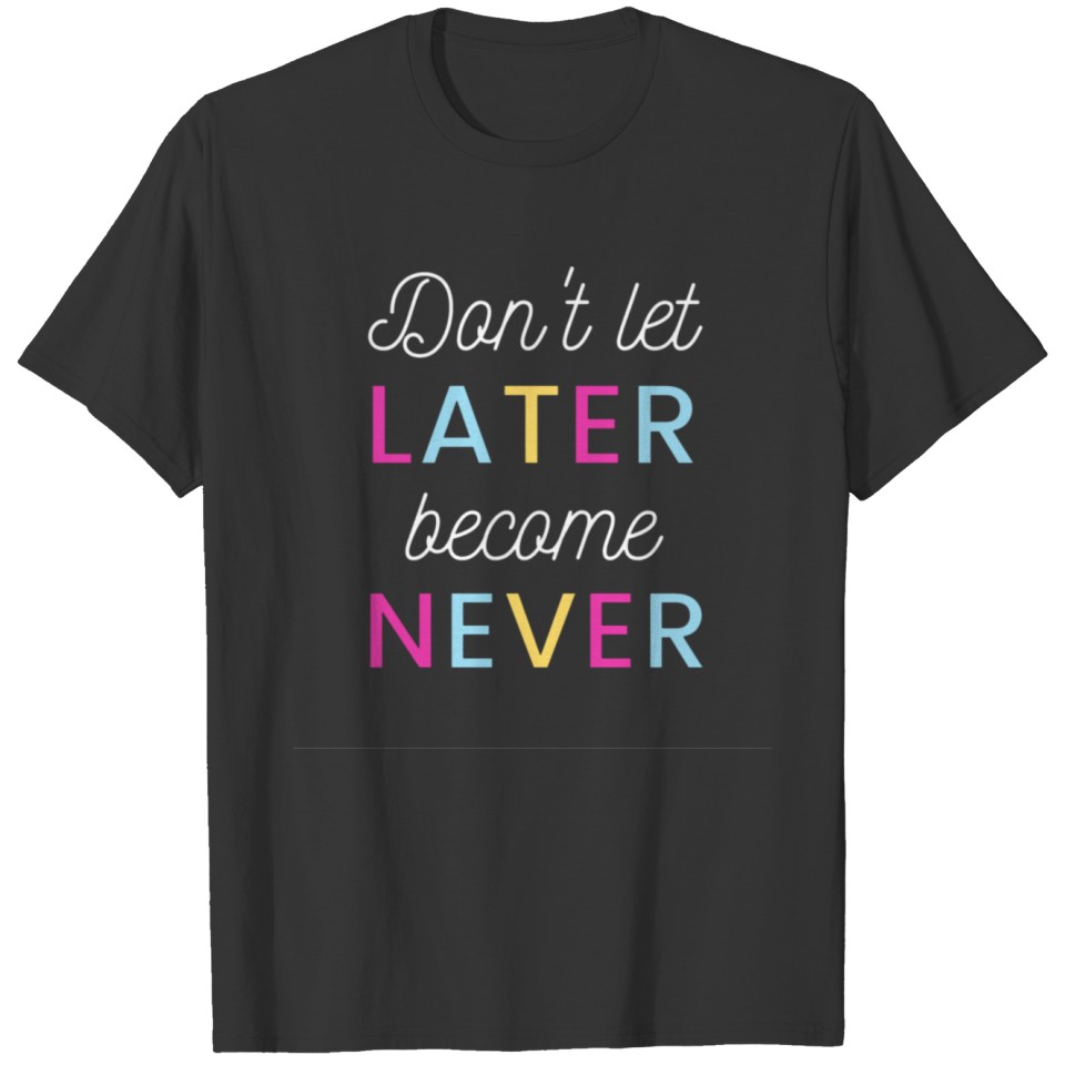 Dont let later become Never T-shirt