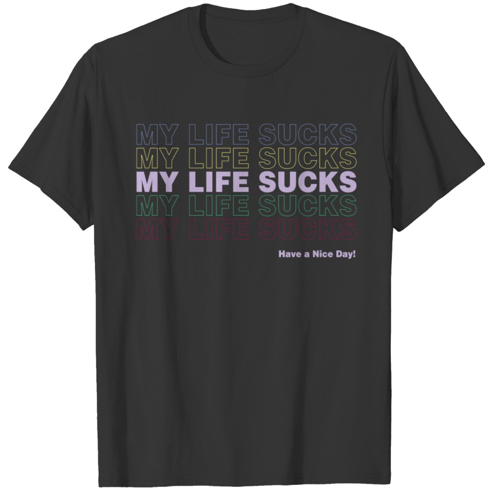 My Life Sucks Have a Nice Day T Shirts
