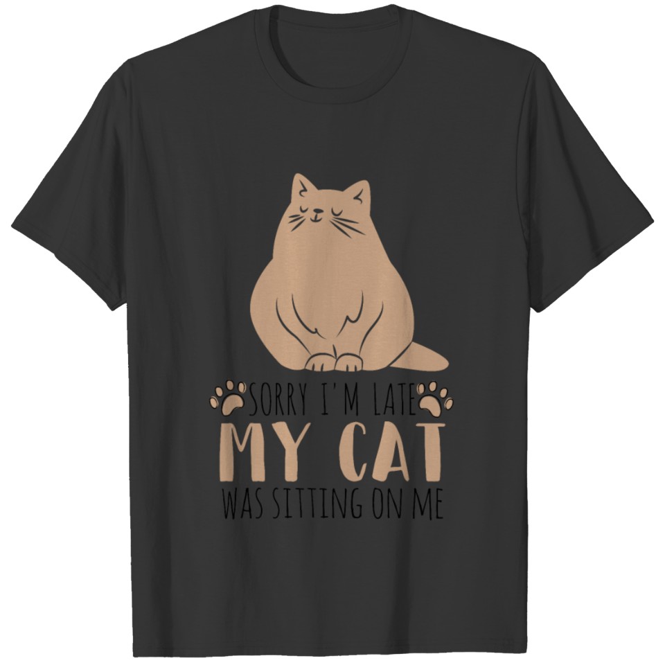 Sorry,I'm late my cat was sitting on me,cat lovers T-shirt