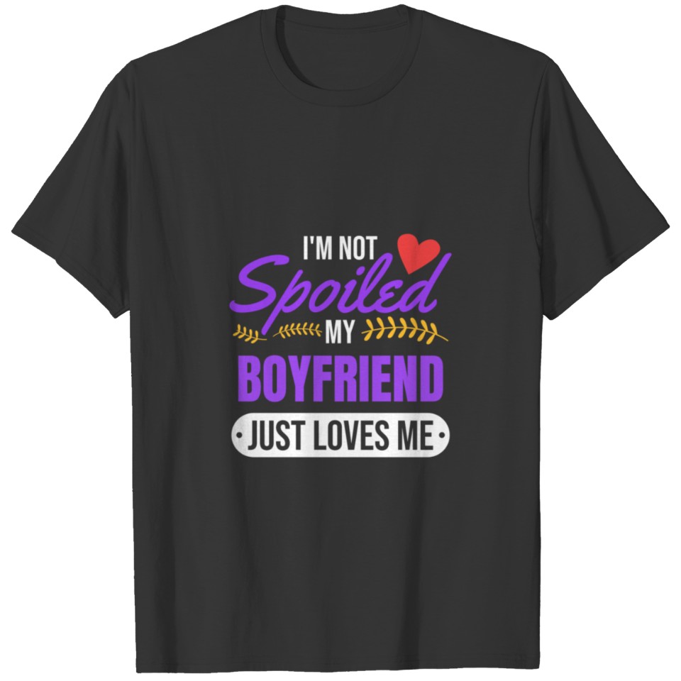 I'M Not Spoiled My Boyfriend Just Loves Me Girlfri T-shirt